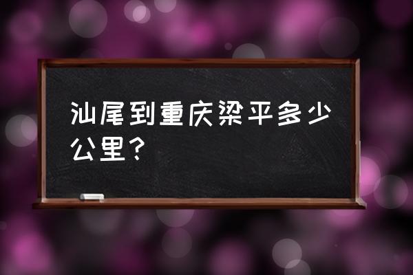 汕尾有到重庆的大巴吗 汕尾到重庆梁平多少公里？