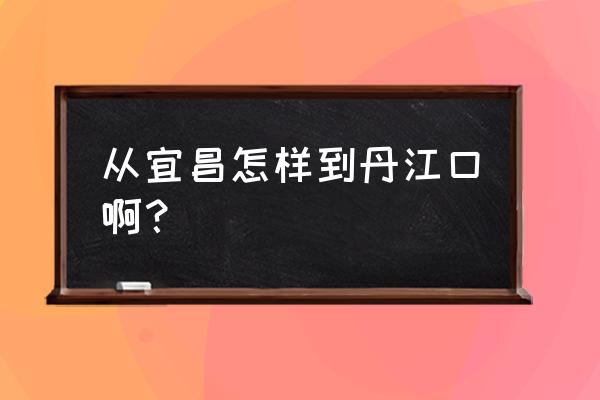 丹江口到宜昌的大巴多长时间 从宜昌怎样到丹江口啊？