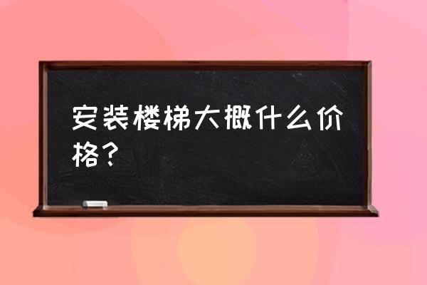 安装钢木楼梯多少钱一步 安装楼梯大概什么价格？