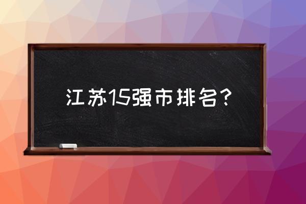 连云港泰州哪个发达 江苏15强市排名？