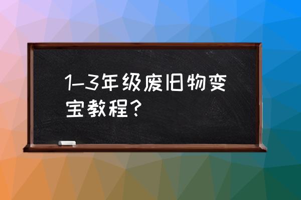 怎样用废旧材料玩具 1-3年级废旧物变宝教程？