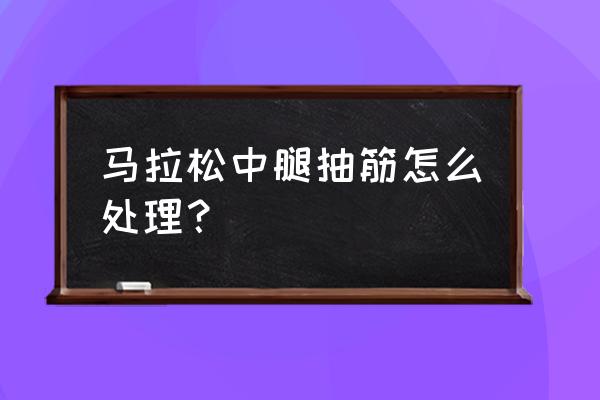 跑步后腿抽筋怎么处理 马拉松中腿抽筋怎么处理？