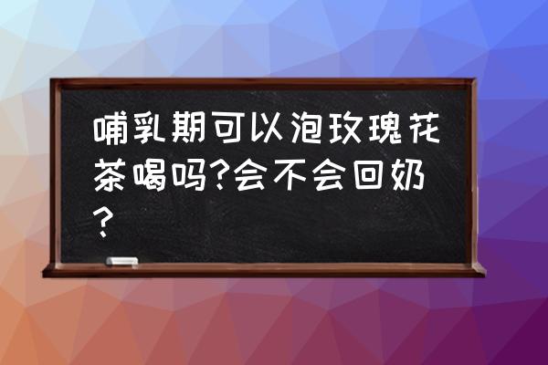 哺乳期可以喝茉莉玫瑰花茶吗 哺乳期可以泡玫瑰花茶喝吗?会不会回奶？