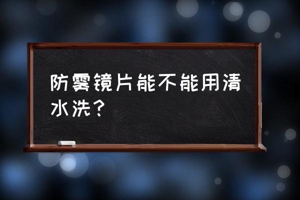 游泳防雾镜可以洗吗 防雾镜片能不能用清水洗？