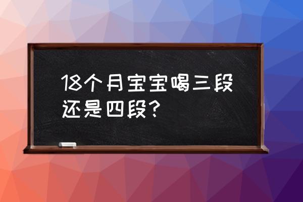 早产儿吃奶粉吃几段 18个月宝宝喝三段还是四段？