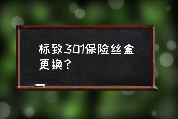 标志301油泵保险在哪 标致301保险丝盒更换？