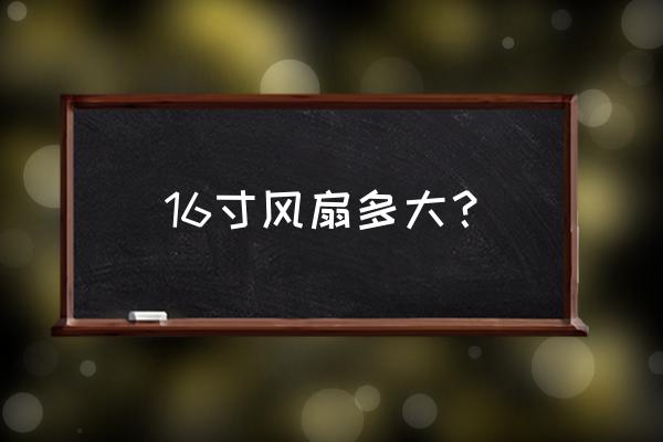 16寸排气扇多大 16寸风扇多大？