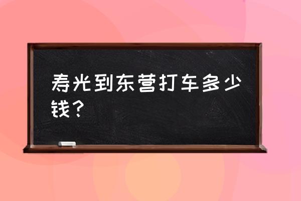 东营距离寿光多少公里 寿光到东营打车多少钱？