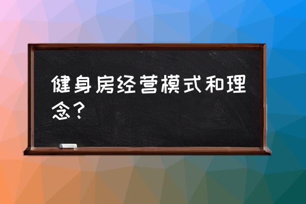 健身房的经营模式有哪些 健身房经营模式和理念？