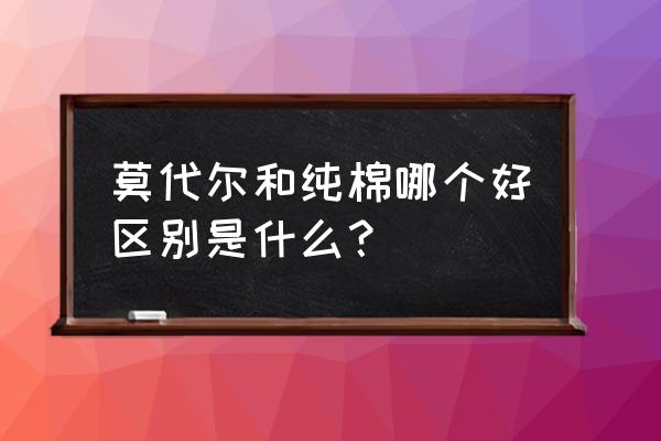 莫代尔和纯棉哪种比较容易变形 莫代尔和纯棉哪个好区别是什么？