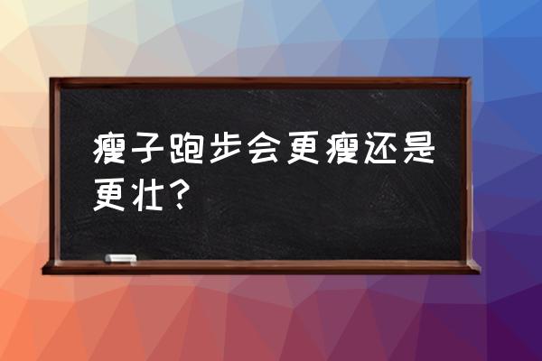 每天慢跑十分钟会不会越来越壮 瘦子跑步会更瘦还是更壮？