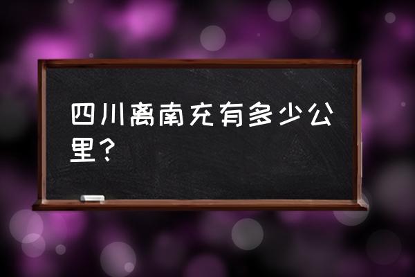 四川南充到四川资阳多少公里 四川离南充有多少公里？