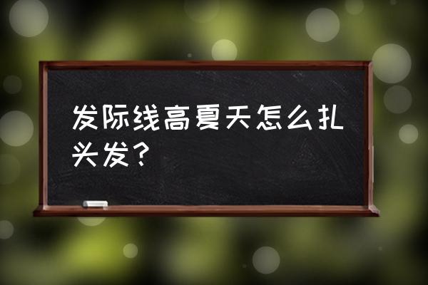 男生发际线高能留丸子头吗 发际线高夏天怎么扎头发？