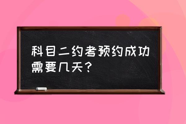 枣庄科目二预约需要多久 科目二约考预约成功需要几天？