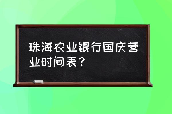 珠海所有的银行是几号开门 珠海农业银行国庆营业时间表？