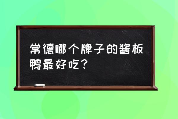 哪里可以买到常德酱板鸭 常德哪个牌子的酱板鸭最好吃？