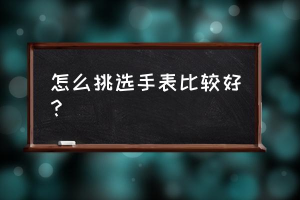 买手表有什么技巧 怎么挑选手表比较好？