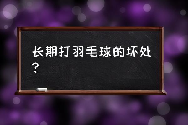 每天打羽毛球会留伤吗 长期打羽毛球的坏处？