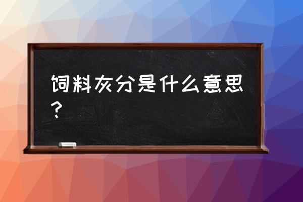 饲料的灰分怎么降低 饲料灰分是什么意思？