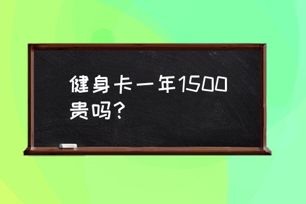 梅州健身卡年卡多少钱 健身卡一年1500贵吗？