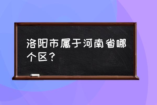 洛阳哪个城市 洛阳市属于河南省哪个区？