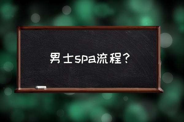 男人洗澡要洗菊花吗 男士spa流程？