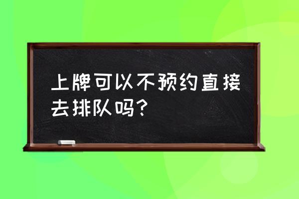 回梅州办车牌要预约吗 上牌可以不预约直接去排队吗？