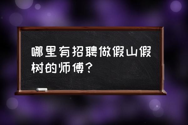 哪儿有做假山假树的 哪里有招聘做假山假树的师傅？