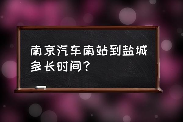 盐城汽车总站到南京南站要几小时 南京汽车南站到盐城多长时间？