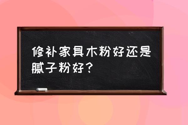 腻子粉能修补家具吗 修补家具木粉好还是腻子粉好？