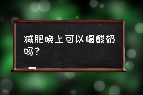 晚餐吃紫薯酸奶可以吗 减肥晚上可以喝酸奶吗？