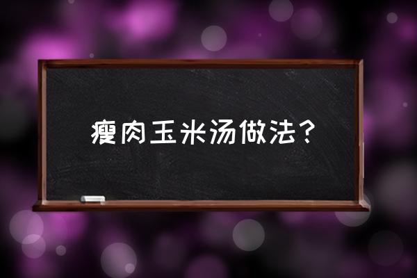 玉米粒罐头做玉米汤煮多长时间 瘦肉玉米汤做法？