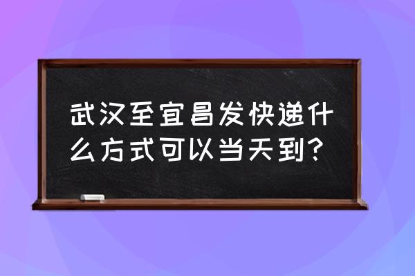 顺丰能发到宜昌吗 武汉至宜昌发快递什么方式可以当天到？