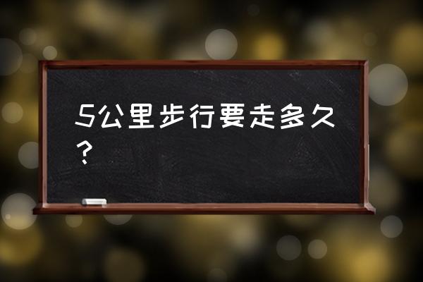 五公里徒步需要多久 5公里步行要走多久？