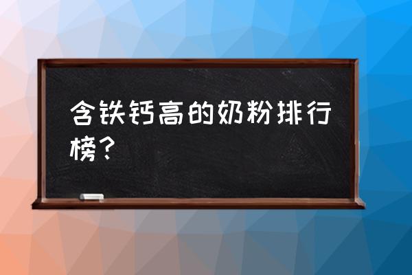 哪款奶粉补钙补铁含量高 含铁钙高的奶粉排行榜？