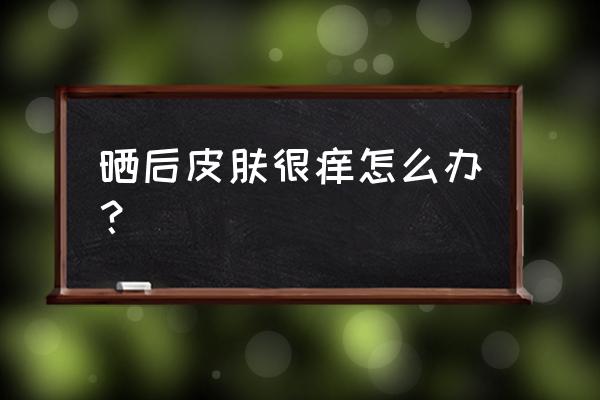 游泳后皮肤晒过很痒怎么办 晒后皮肤很痒怎么办？