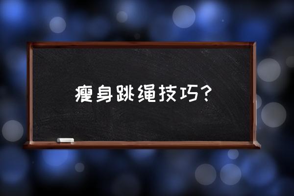 跳绳减肥怎么防止肌肉 瘦身跳绳技巧？