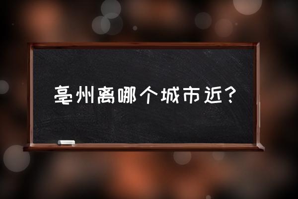 淮安市区到安微亳州多少公里 亳州离哪个城市近？