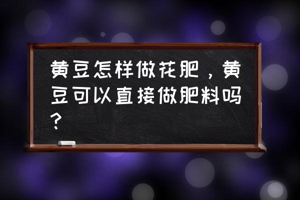 黄豆制花肥是氮肥吗 黄豆怎样做花肥，黄豆可以直接做肥料吗？