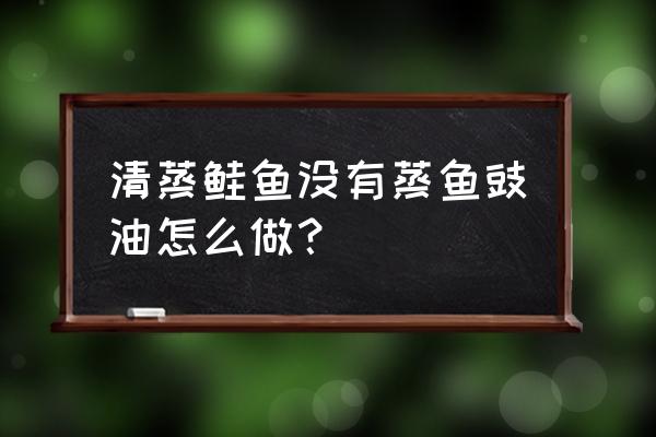 蒸鱼不放酱油怎么做 清蒸鲑鱼没有蒸鱼豉油怎么做？