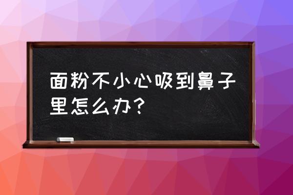 面粉进入呼吸道怎么办 面粉不小心吸到鼻子里怎么办？