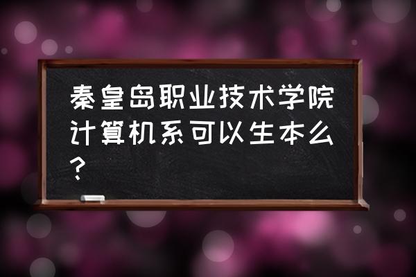 秦皇岛职业计算机学院怎么样 秦皇岛职业技术学院计算机系可以生本么？