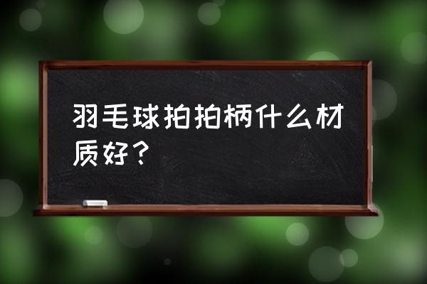 尤尼克斯球拍手柄里是木头吗 羽毛球拍拍柄什么材质好？