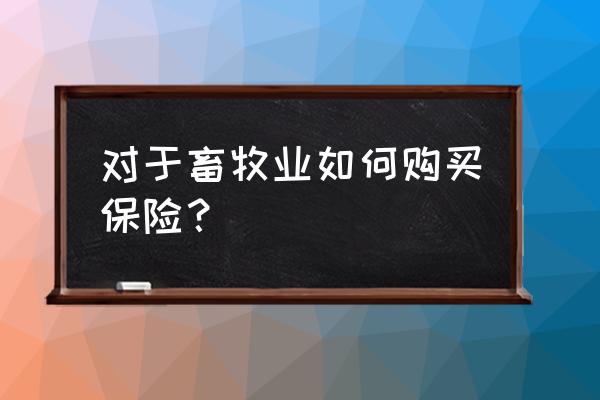 宿州畜牧业保险怎么买 对于畜牧业如何购买保险？