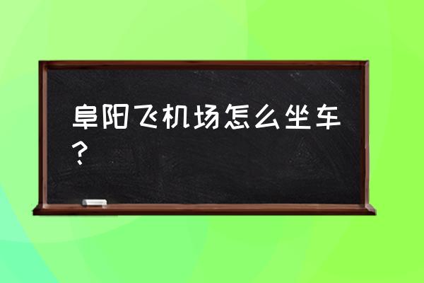 阜阳飞机场怎么去 阜阳飞机场怎么坐车？