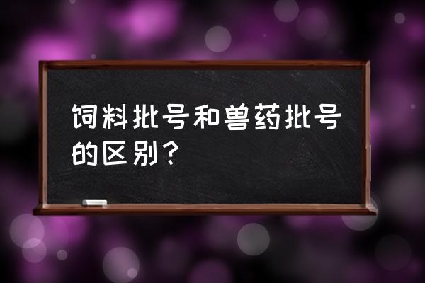 饲料添加剂批号在哪儿查 饲料批号和兽药批号的区别？