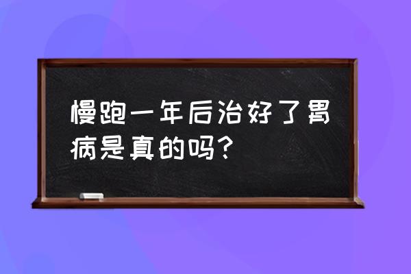 最近胃疼刚恢复好可以跑步吗 慢跑一年后治好了胃病是真的吗？