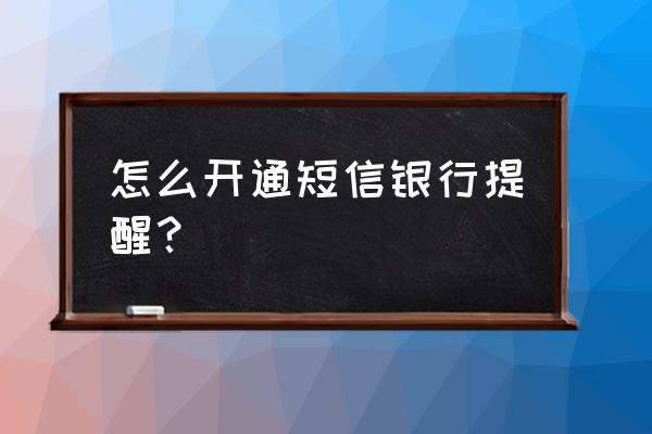 苏州银行怎么开通短信银行 怎么开通短信银行提醒？