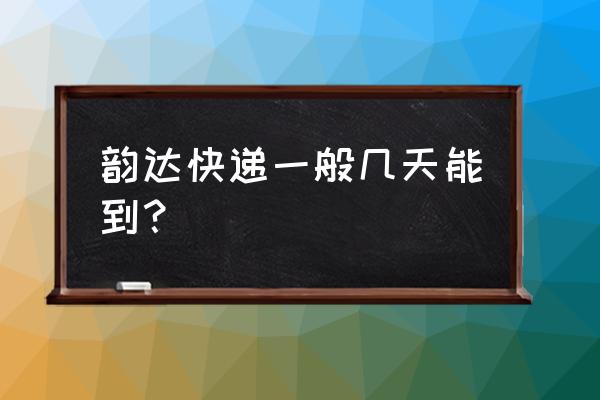 泉州到昆明韵达要几天 韵达快递一般几天能到？