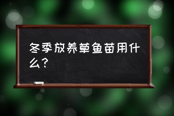 请问草鱼冬天吃什么饲料 冬季放养草鱼苗用什么？